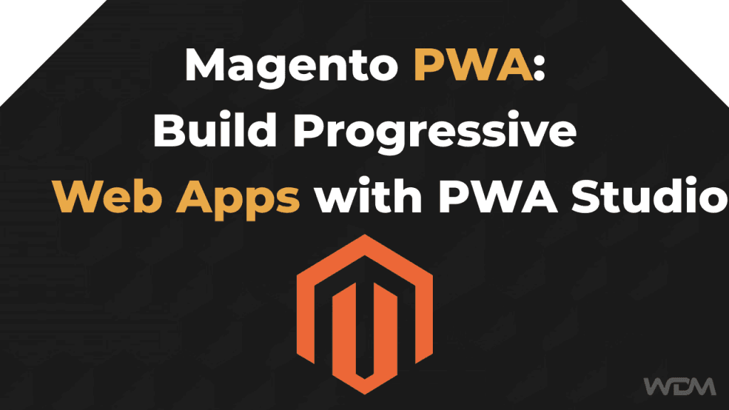 Magento PWA: Build Progressive Web Apps with PWA Studio