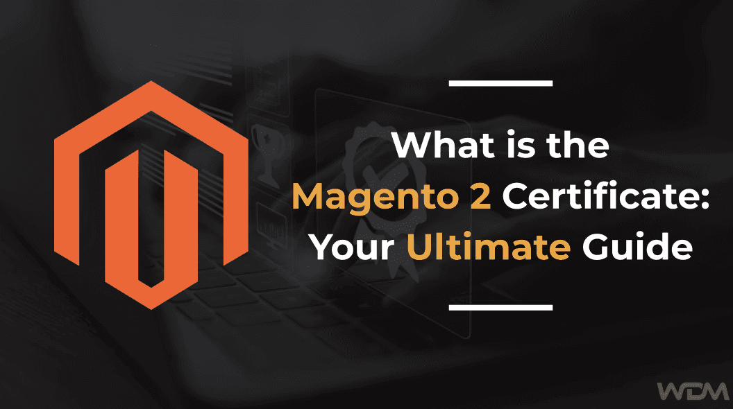 What is the Magento 2 Certificate: Your Ultimate Guide