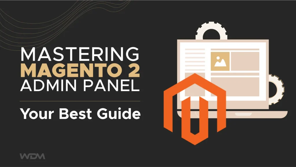 Mastering Magento 2 Admin Panel: Your Best Guide
