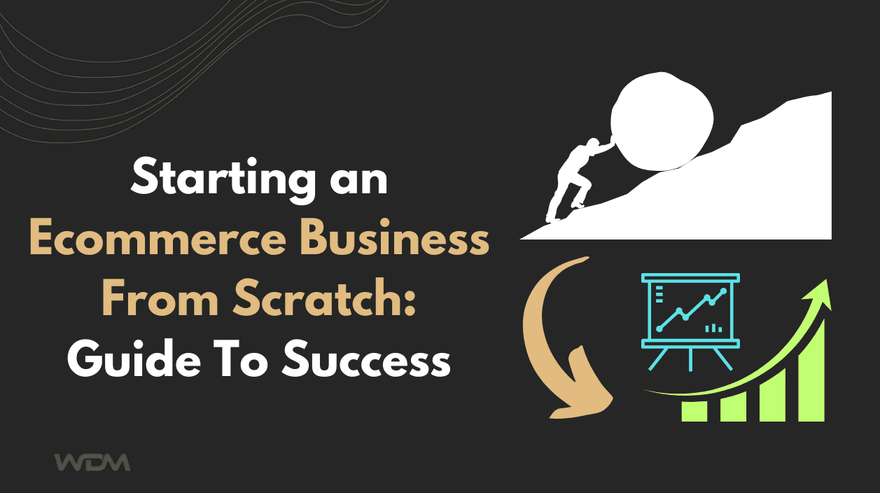 Starting an Ecommerce Business From Scratch: Guide To Success