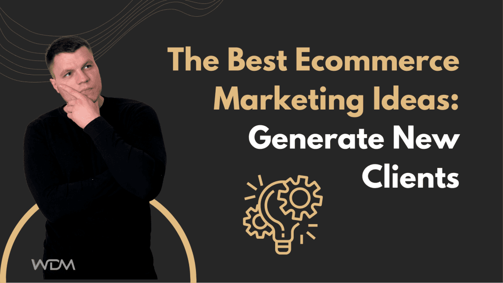 The Best Ecommerce Marketing Ideas: Generate New Clients