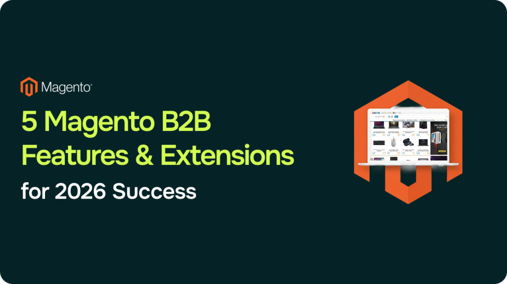 Magento B2B Features and Extensions: 5 Must-Have Features for Wholesale Success in 2026