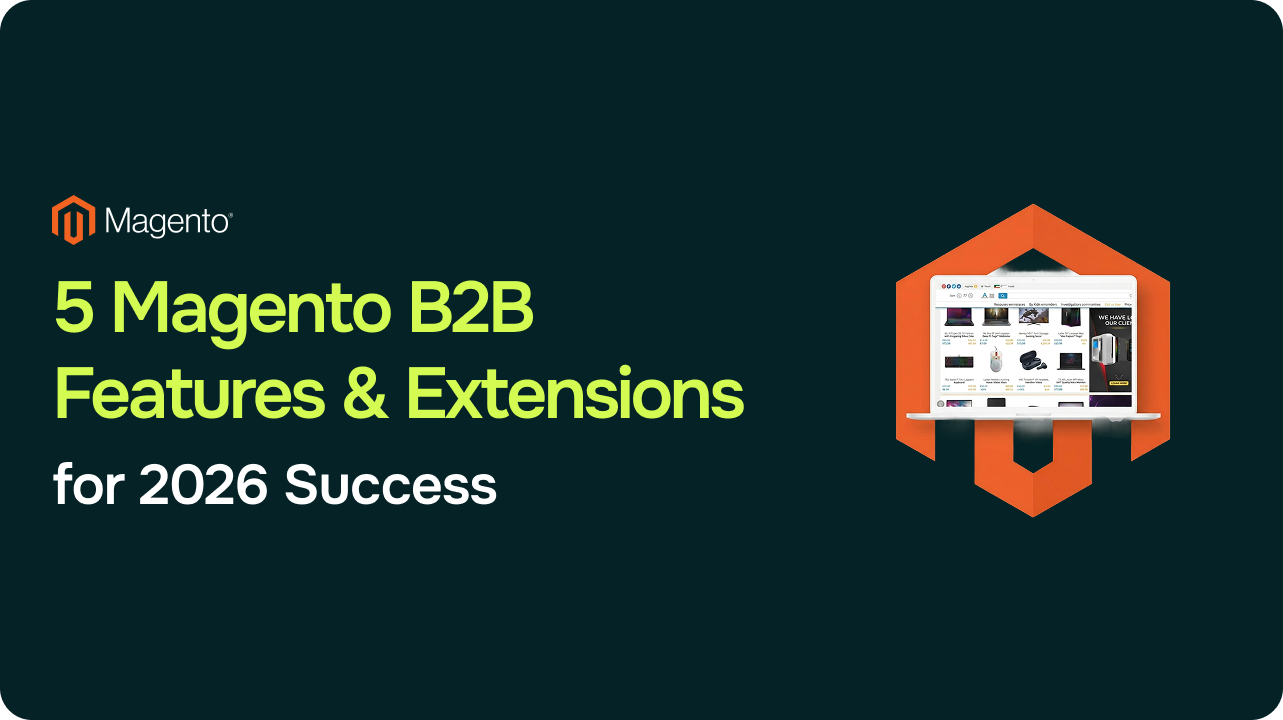 Magento B2B Features and Extensions: 5 Must-Have Features for Wholesale Success in 2026